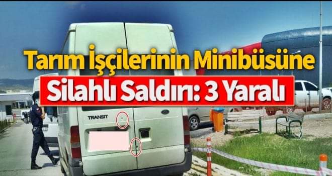 Tarım işçilerinin minibüsüne silahlı saldırı...