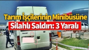 Tarım işçilerinin minibüsüne silahlı saldırı...