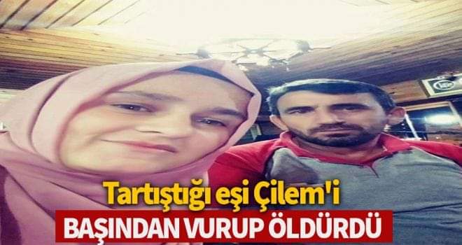 Tartıştığı eşi Çilem'i başından vurup, öldürdü 