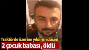 Traktörde üzerine yıldırım düşen 2 çocuk babası, öldü 