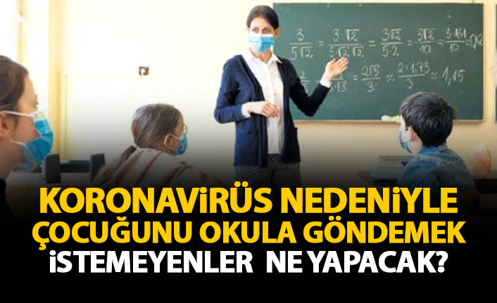 Koronavirüs nedeniyle çocuğunu okula göndermek istemeyenler ne yapacak? İşte detaylar...