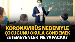 Koronavirüs nedeniyle çocuğunu okula göndermek istemeyenler ne yapacak? İşte detaylar...