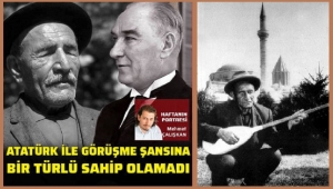  Âşık Veysel Atatürk’le neden tanışamadı?