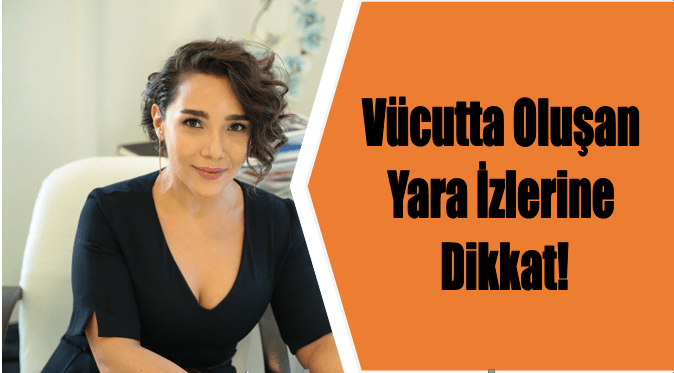  Vücutta Oluşan Yara İzlerine Dikkat!