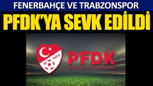 Fenerbahçe ve Trabzonspor PFDK’ya sevk edildi