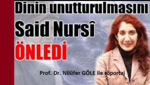 Ünlü Sosyolog Prof. Dr. GÖLE: NURSİ, DİNİN UNUTTURULMASINI ÖNLEDİ
