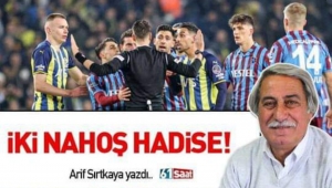 İKİ NAHOŞ HADİSE ...Arif SIRTKAYA yazdı... 