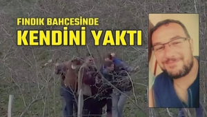  ORDU DA BİR KİŞİ KENDİNİ YAKARAK CANINA KIYDI