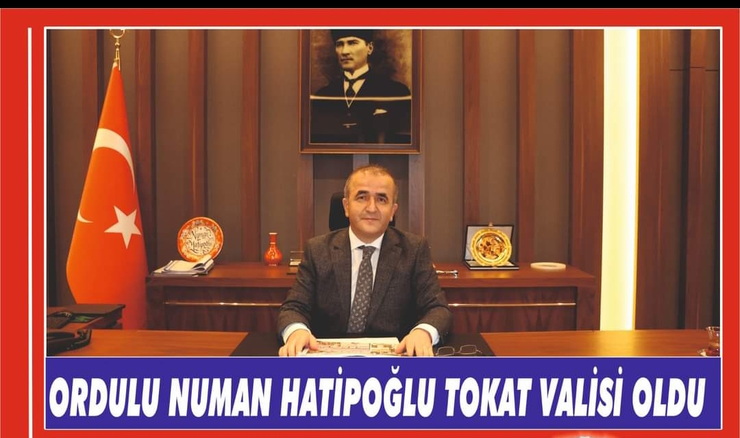 ORDULU NUMAN HATİPOĞLU TOKAT VALİSİ OLDU