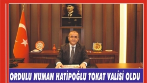 ORDULU NUMAN HATİPOĞLU TOKAT VALİSİ OLDU