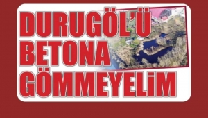 Durugöl’ü betona gömmeyin! 