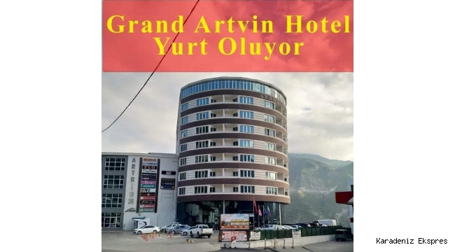 GRAND ARTVİN HOTEL YURT OLUYOR
