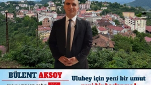 ULUBEY'E NEDEN BÜLENT AKSOY BAŞKAN OLMALI