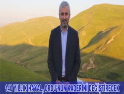 140 YILLIK HAYAL, ORDU'NUN KADERİNİ DEĞİŞTİRECEK