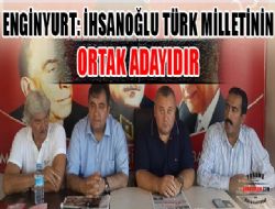 ENGİNYURT: İHSANOĞLU TÜRK MİLLETİNİN ORTAK ADAYIDIR